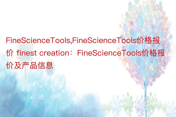 FineScienceTools,FineScienceTools价格报价 finest creation：FineScienceTools价格报价及产品信息